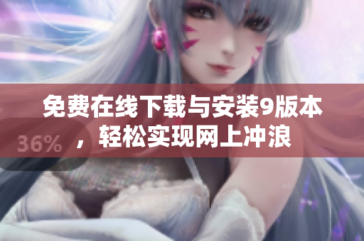 免费在线下载与安装9版本，轻松实现网上冲浪