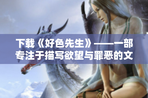 下载《好色先生》——一部专注于描写欲望与罪恶的文学巨作
