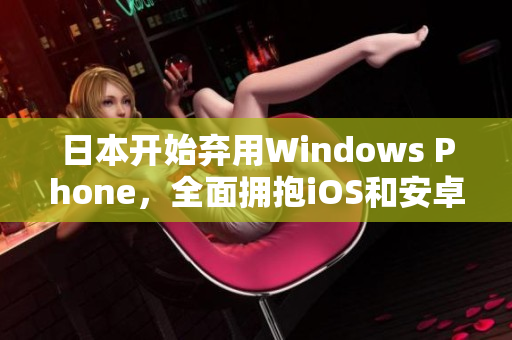 日本开始弃用Windows Phone，全面拥抱iOS和安卓