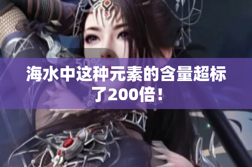 海水中这种元素的含量超标了200倍！