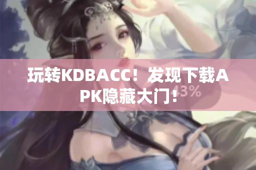 玩转KDBACC！发现下载APK隐藏大门！