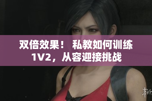 双倍效果！ 私教如何训练1V2，从容迎接挑战