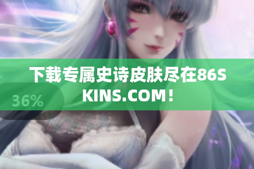 下载专属史诗皮肤尽在86SKINS.COM！