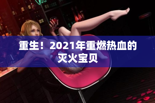 重生！2021年重燃热血的灭火宝贝