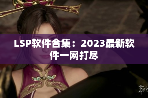 LSP软件合集：2023最新软件一网打尽
