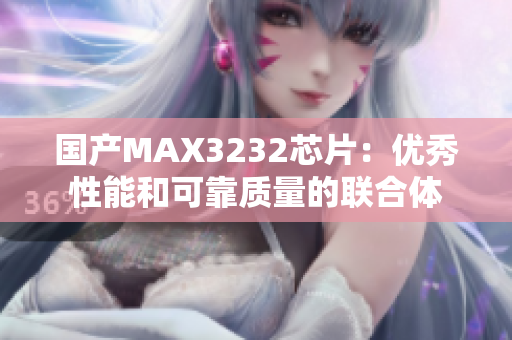 国产MAX3232芯片：优秀性能和可靠质量的联合体