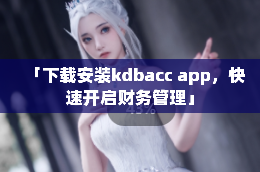 「下载安装kdbacc app，快速开启财务管理」