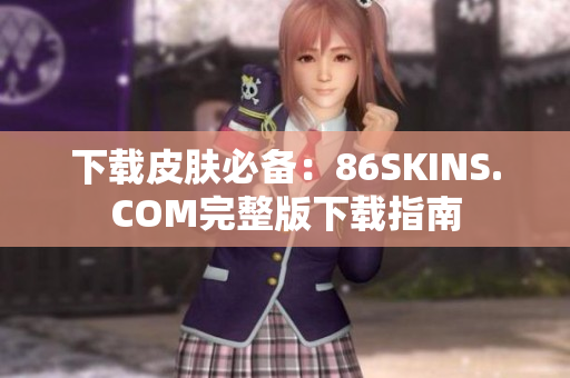 下载皮肤必备：86SKINS.COM完整版下载指南