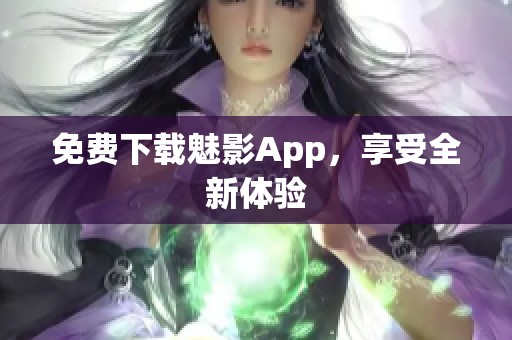 免费下载魅影App，享受全新体验