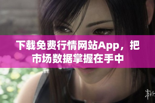 下载免费行情网站App，把市场数据掌握在手中