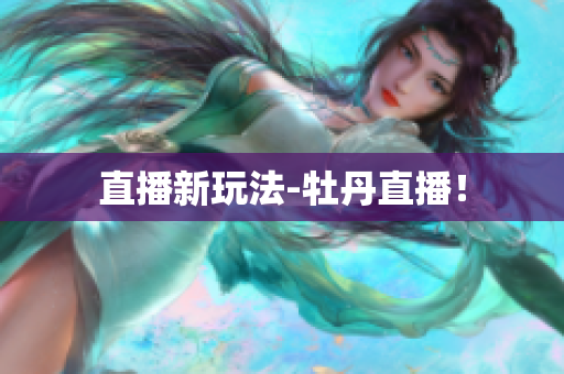 直播新玩法-牡丹直播！