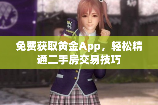 免费获取黄金App，轻松精通二手房交易技巧