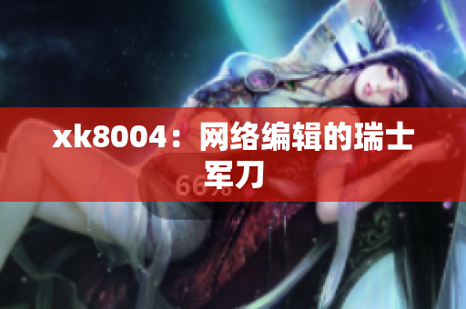 xk8004：网络编辑的瑞士军刀