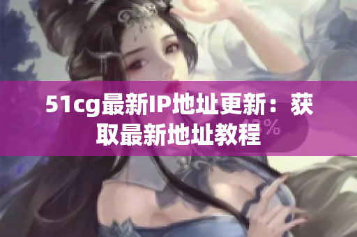 51cg最新IP地址更新：获取最新地址教程