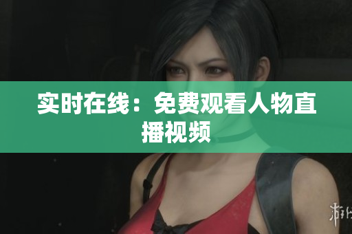 实时在线：免费观看人物直播视频
