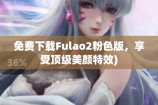 免费下载Fulao2粉色版，享受顶级美颜特效)