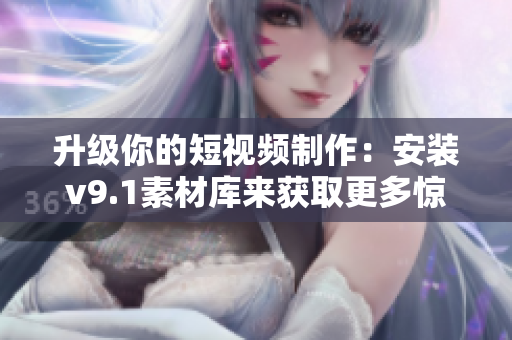 升级你的短视频制作：安装v9.1素材库来获取更多惊艳效果！