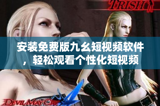 安装免费版九幺短视频软件，轻松观看个性化短视频