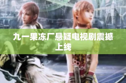 九一果冻厂悬疑电视剧震撼上线