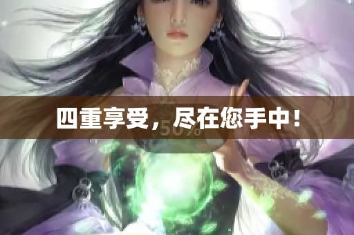 四重享受，尽在您手中！