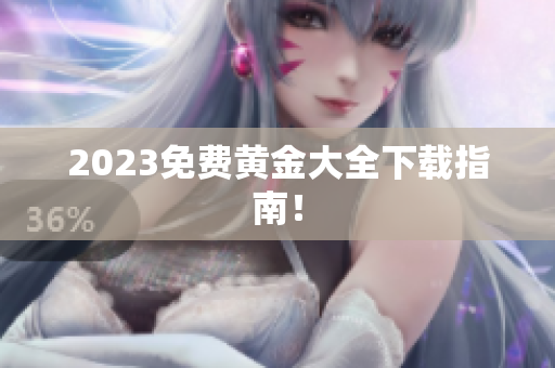 2023免费黄金大全下载指南！