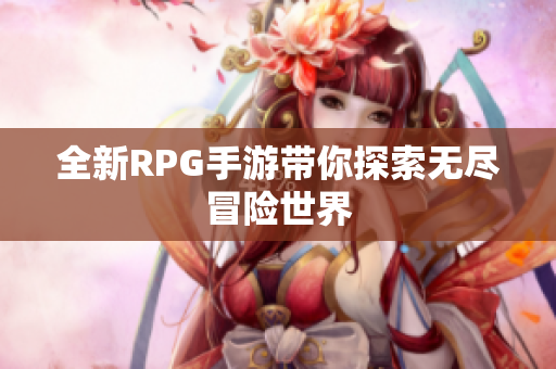 全新RPG手游带你探索无尽冒险世界