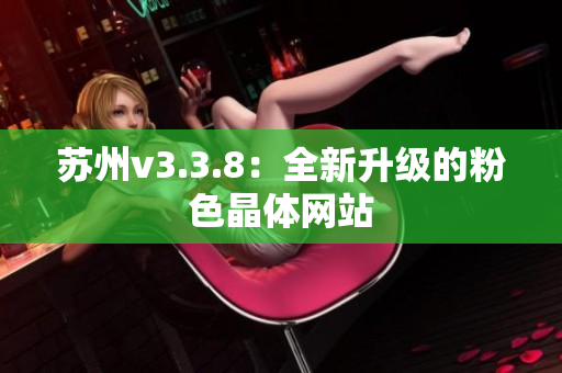 苏州v3.3.8：全新升级的粉色晶体网站