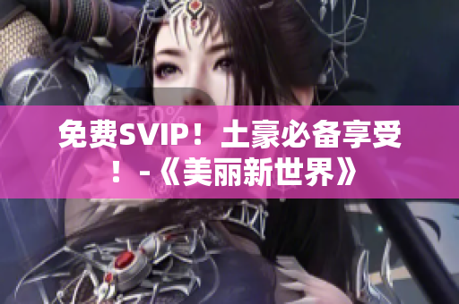 免费SVIP！土豪必备享受！-《美丽新世界》