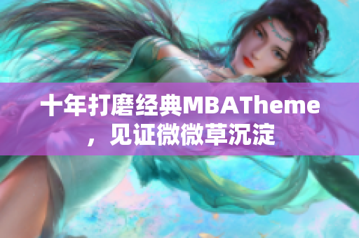 十年打磨经典MBATheme，见证微微草沉淀