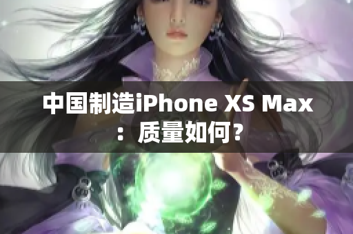 中国制造iPhone XS Max：质量如何？