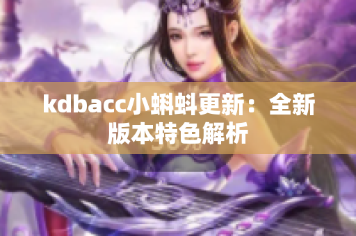 kdbacc小蝌蚪更新：全新版本特色解析