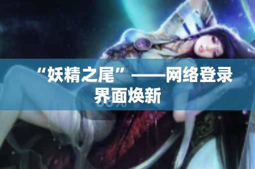 “妖精之尾”——网络登录界面焕新