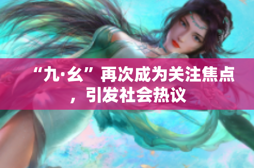 “九·幺”再次成为关注焦点，引发社会热议
