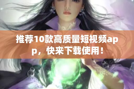 推荐10款高质量短视频app，快来下载使用！