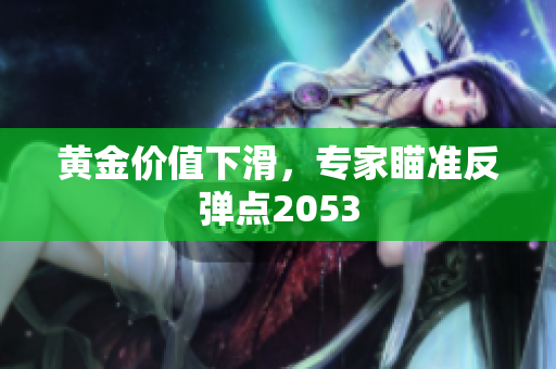黄金价值下滑，专家瞄准反弹点2053