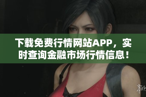下载免费行情网站APP，实时查询金融市场行情信息！