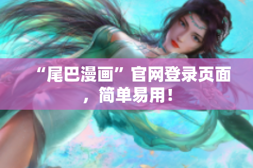 “尾巴漫画”官网登录页面，简单易用！