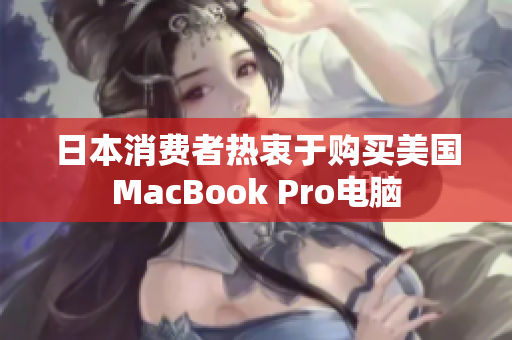 日本消费者热衷于购买美国MacBook Pro电脑