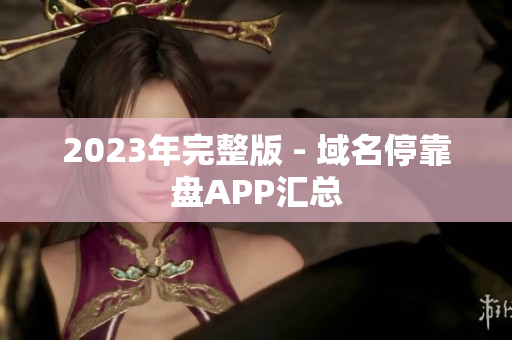 2023年完整版 - 域名停靠盘APP汇总