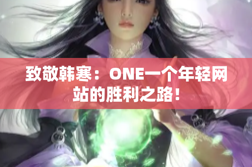致敬韩寒：ONE一个年轻网站的胜利之路！