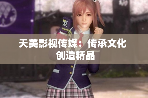 天美影视传媒：传承文化  创造精品