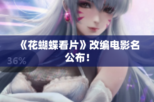《花蝴蝶看片》改编电影名公布！