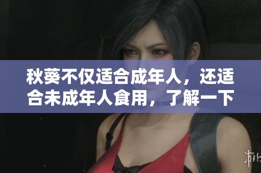 秋葵不仅适合成年人，还适合未成年人食用，了解一下！