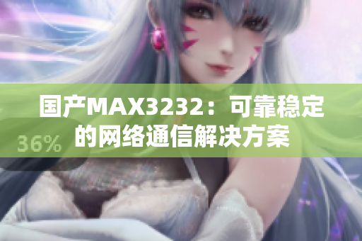 国产MAX3232：可靠稳定的网络通信解决方案