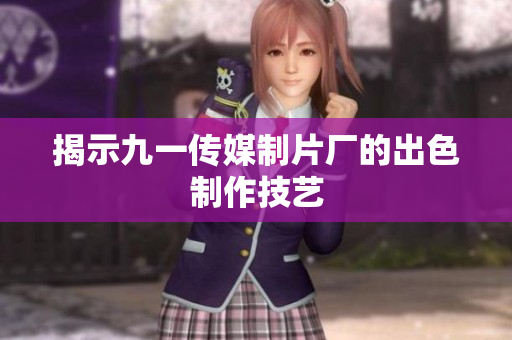 揭示九一传媒制片厂的出色制作技艺