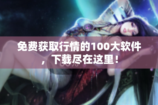 免费获取行情的100大软件，下载尽在这里！