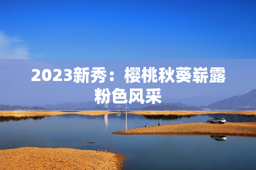 2023新秀：樱桃秋葵崭露粉色风采