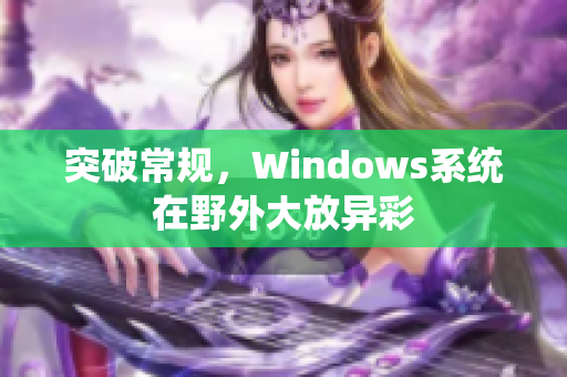 突破常规，Windows系统在野外大放异彩