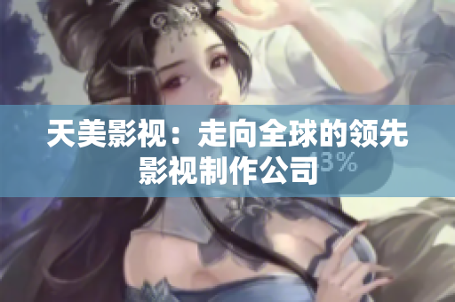 天美影视：走向全球的领先影视制作公司