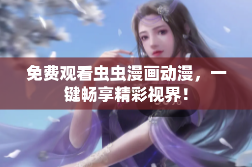 免费观看虫虫漫画动漫，一键畅享精彩视界！